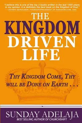 Das vom Königreich getriebene Leben: Dein Reich komme, dein Wille geschehe auf Erden ... - The Kingdom Driven Life: Thy Kingdom Come, Thy will be Done on Earth . . .