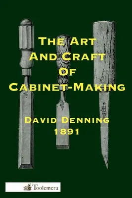 Die Kunst und das Handwerk des Tischlerhandwerks: Ein praktisches Handbuch für den Bau von Schreinermöbeln; die Verwendung von Werkzeugen, die Bildung von Verbindungen, Hinweise zur De - The Art and Craft of Cabinet-Making: A Practical Handbook To The Construction Of Cabinet Furniture; The Use Of Tools, Formation Of Joints, Hints On De