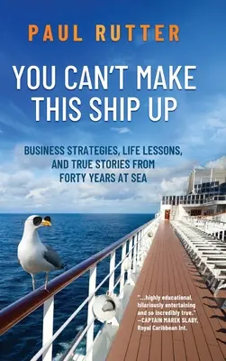 Du kannst dieses Schiff nicht erfinden: Geschäftsstrategien, Lebensweisheiten und wahre Geschichten aus vierzig Jahren auf See - You Can't Make This Ship Up: Business Strategies, Life Lessons, and True Stories from Forty Years at Sea