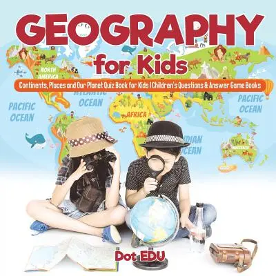 Geographie für Kinder Kontinente, Orte und unser Planet Quizbuch für Kinder Kinderfragen & Antwortspielbücher - Geography for Kids Continents, Places and Our Planet Quiz Book for Kids Children's Questions & Answer Game Books