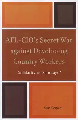 Der geheime Krieg der AFL-CIO gegen die Arbeitnehmer in den Entwicklungsländern: Solidarität oder Sabotage? - AFL-CIO's Secret War against Developing Country Workers: Solidarity or Sabotage?