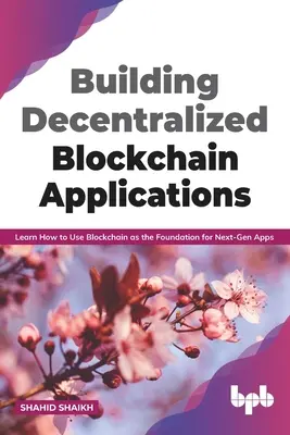 Aufbau dezentraler Blockchain-Anwendungen: Lernen Sie, wie Sie Blockchain als Grundlage für Apps der nächsten Generation nutzen können (English Edition) - Building Decentralized Blockchain Applications: Learn How to Use Blockchain as the Foundation for Next-Gen Apps (English Edition)