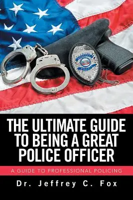 Der ultimative Leitfaden für einen guten Polizeibeamten: Ein Leitfaden für professionelle Polizeiarbeit - The Ultimate Guide to Being a Great Police Officer: A Guide to Professional Policing