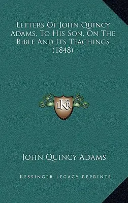 Briefe von John Quincy Adams an seinen Sohn, über die Bibel und ihre Lehren (1848) - Letters Of John Quincy Adams, To His Son, On The Bible And Its Teachings (1848)