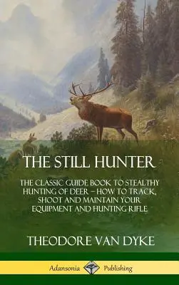 Der Stille Jäger: Der klassische Ratgeber für die heimliche Jagd auf Rotwild; Wie Sie Ihre Ausrüstung und Ihr Jagdgewehr aufspüren, schießen und pflegen - The Still Hunter: The Classic Guide Book to Stealthy Hunting of Deer; How to Track, Shoot and Maintain Your Equipment and Hunting Rifle