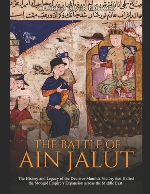 Die Schlacht von Ain Jalut: Geschichte und Vermächtnis des entscheidenden Mamluken-Sieges, der die Expansion des Mongolenreiches im Nahen Osten aufhielt - The Battle of Ain Jalut: The History and Legacy of the Decisive Mamluk Victory that Halted the Mongol Empire's Expansion across the Middle East