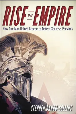 Der Aufstieg eines Imperiums: Wie ein Mann Griechenland vereinte und die Perser des Xerxes besiegte - Rise of an Empire: How One Man United Greece to Defeat Xerxes's Persians