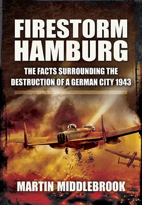 Feuersturm Hamburg: Die Fakten zur Zerstörung einer deutschen Stadt, 1943 - Firestorm Hamburg: The Facts Surrounding the Destruction of a German City, 1943