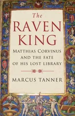 Der Rabenkönig: Matthias Corvinus und das Schicksal seiner verlorenen Bibliothek - The Raven King: Matthias Corvinus and the Fate of His Lost Library