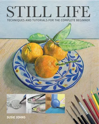 Stillleben: Techniken und Anleitungen für den absoluten Anfänger - Still Life: Techniques and Tutorials for the Complete Beginner