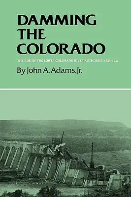 Die Aufstauung des Colorado: Der Aufstieg der Lower Colorado River Authority, 1933-1939 - Damming the Colorado: The Rise of the Lower Colorado River Authority, 1933-1939