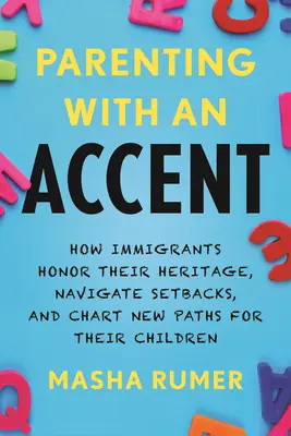 Elternschaft mit Akzent: Wie Einwanderer ihr Erbe ehren, Rückschläge meistern und neue Wege für ihre Kinder einschlagen - Parenting with an Accent: How Immigrants Honor Their Heritage, Navigate Setbacks, and Chart New Paths for Their Children