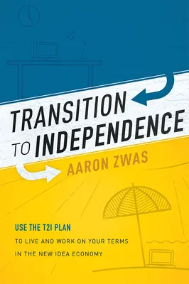Übergang in die Selbständigkeit: Nutzen Sie den T2i-Plan, um in der New Idea Economy nach Ihren Vorstellungen zu leben und zu arbeiten - Transition to Independence: Use the T2i Plan to Live and Work on Your Terms in the New Idea Economy
