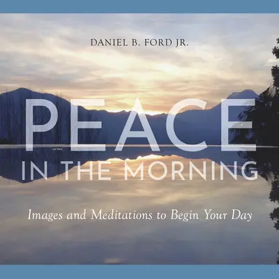 Frieden am Morgen: Bilder und Meditationen für den Start in den Tag - Peace in the Morning: Images and Meditations to Begin Your Day