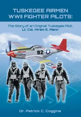 Tuskegee Airmen WWII Fighter Pilots: Die Geschichte eines originalen Tuskegee-Piloten, Oberstleutnant Hiram E. Mann - Tuskegee Airmen WWII Fighter Pilots: The Story of an Original Tuskegee Pilot, Lt. Col. Hiram E. Mann