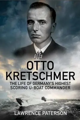 Otto Kretschmer: Das Leben von Deutschlands erfolgreichstem U-Boot-Kommandanten - Otto Kretschmer: The Life of Germany's Highest Scoring U-Boat Commander