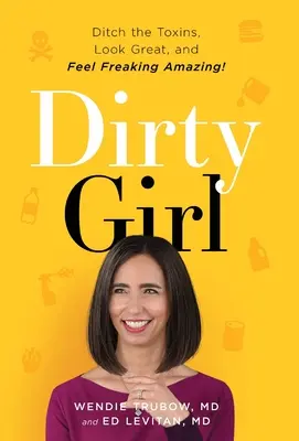 Dirty Girl: Weg mit den Giften, toll aussehen und sich FREAKING AMAZING fühlen! - Dirty Girl: Ditch the Toxins, Look Great and Feel FREAKING AMAZING!