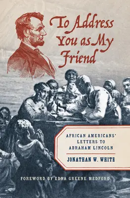 Ich spreche dich als meinen Freund an: Briefe von Afroamerikanern an Abraham Lincoln - To Address You as My Friend: African Americans' Letters to Abraham Lincoln