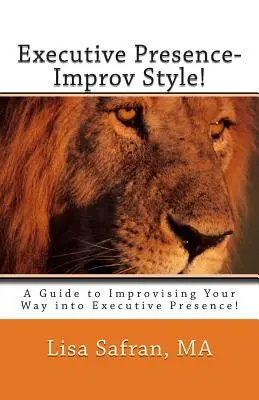 Präsenz als Führungskraft - Improvisationsstil! Ein Leitfaden zum Improvisieren Ihrer Präsenz als Führungskraft! - Executive Presence- Improv Style!: A Guide to Improvising Your Way into Executive Presence!