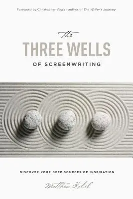 Die drei Quellen des Drehbuchschreibens: Entdecken Sie Ihre tiefen Quellen der Inspiration - The Three Wells of Screenwriting: Discover Your Deep Sources of Inspiration