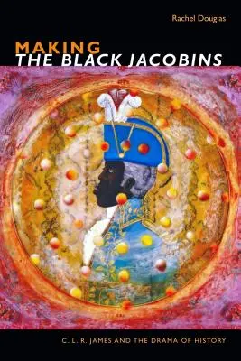 Die Entstehung der Schwarzen Jakobiner: C. L. R. James und das Drama der Geschichte - Making the Black Jacobins: C. L. R. James and the Drama of History