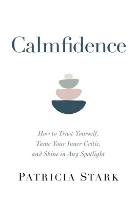 Gelassenes Vertrauen: Wie Sie sich selbst vertrauen, Ihren inneren Kritiker zähmen und in jedem Rampenlicht glänzen - Calmfidence: How to Trust Yourself, Tame Your Inner Critic, and Shine in Any Spotlight