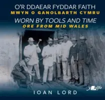 O'r Ddaear Fyddar Faith / Abgenutzt durch Werkzeuge und Zeit - Mwyn o Ganolbarth Cymru / Erz aus Mittelwales - O'r Ddaear Fyddar Faith / Worn by Tools and Time - Mwyn o Ganolbarth Cymru / Ore from Mid Wales