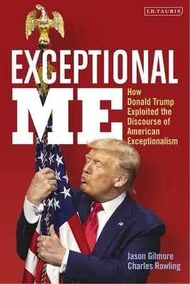 Das außergewöhnliche Ich: Wie Donald Trump den Diskurs über den amerikanischen Exzeptionalismus ausnutzte - Exceptional Me: How Donald Trump Exploited the Discourse of American Exceptionalism