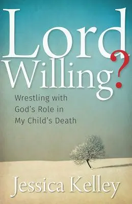 Lord Willing?: Das Ringen mit Gottes Rolle beim Tod meines Kindes - Lord Willing?: Wrestling with God's Role in My Child's Death