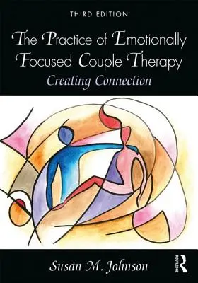 Die Praxis der gefühlsbetonten Paartherapie: Verbindung schaffen - The Practice of Emotionally Focused Couple Therapy: Creating Connection