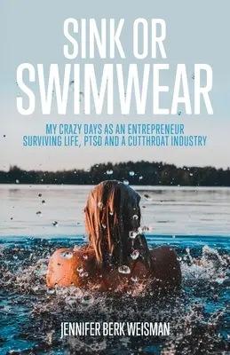 Untergehen oder schwimmen: Meine verrückten Tage als Unternehmerin, die das Leben, PTBS und eine halsabschneiderische Branche überlebt - Sink or Swimwear: My Crazy Days as an Entrepreneur Surviving Life, PTSD, and a Cutthroat Industry