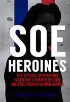 SOE-Heldinnen: Die französische Abteilung der Special Operations Executive und freie französische Agentinnen - SOE Heroines: The Special Operations Executive's French Section and Free French Women Agents