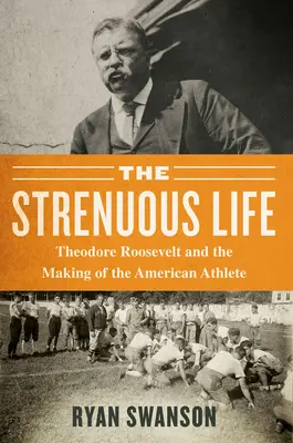 Das anstrengende Leben: Theodore Roosevelt und die Entstehung des amerikanischen Athleten - The Strenuous Life: Theodore Roosevelt and the Making of the American Athlete