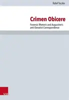 Crimen Obicere: Forensische Rhetorik und die antidonatistische Korrespondenz des Augustinus - Crimen Obicere: Forensic Rhetoric and Augustine's Anti-Donatist Correspondence