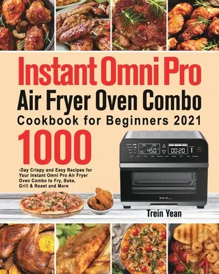 Instant Omni Pro Air Fryer Oven Combo Kochbuch für Einsteiger: 1000 Tage knusprige und einfache Rezepte für Ihre Instant Omni Pro Air Fryer Oven Combo zum Frittieren, - Instant Omni Pro Air Fryer Oven Combo Cookbook for Beginners: 1000-Day Crispy and Easy Recipes for Your Instant Omni Pro Air Fryer Oven Combo to Fry,