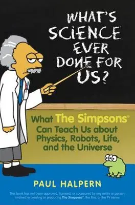 Was hat die Wissenschaft je für uns getan: Was die Simpsons uns über Physik, Roboter, das Leben und das Universum lehren können - What's Science Ever Done for Us: What the Simpsons Can Teach Us about Physics, Robots, Life, and the Universe