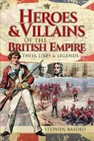 Helden und Schurken des Britischen Empire: Ihr Leben und ihre Legenden - Heroes and Villains of the British Empire: Their Lives and Legends