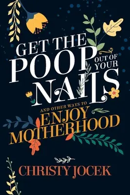 Holen Sie sich die Kacke aus den Nägeln: Und andere Wege, die Mutterschaft zu genießen - Get the Poop Out of Your Nails: And Other Ways to Enjoy Motherhood