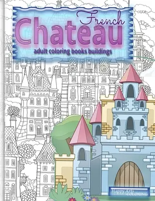 FRENCH CHATEAU Malbuch Gebäude für Erwachsene: Fantasy-Malbücher für Erwachsene - FRENCH CHATEAU adult coloring books buildings: fantasy coloring books for adults