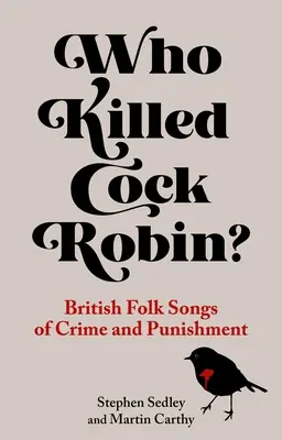 Wer tötete Hahn Robin? Britische Volkslieder über Verbrechen und Strafe - Who Killed Cock Robin?: British Folk Songs of Crime and Punishment