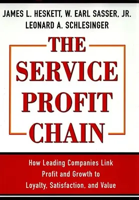 Die Service-Profit-Kette: Wie führende Unternehmen Gewinn und Wachstum mit Loyalität, Zufriedenheit und Wert verbinden - The Service Profit Chain: How Leading Companies Link Profit and Growth to Loyalty, Satisfaction, and Value