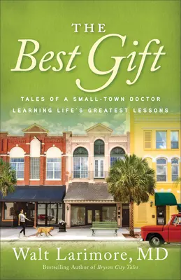 Das beste Geschenk: Geschichten eines Kleinstadtarztes, der die wichtigsten Lektionen des Lebens lernt - The Best Gift: Tales of a Small-Town Doctor Learning Life's Greatest Lessons