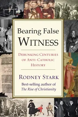 Falsches Zeugnis ablegen: Die Entlarvung jahrhundertelanger anti-katholischer Geschichte - Bearing False Witness: Debunking Centuries of Anti-Catholic History