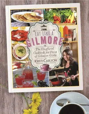 Essen wie ein Gilmore: Das inoffizielle Kochbuch für Fans der Gilmore Girls - Eat Like a Gilmore: The Unofficial Cookbook for Fans of Gilmore Girls