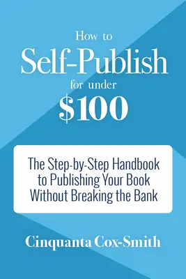 Self-Publishing für unter 100 Dollar: Das Schritt-für-Schritt-Handbuch zur Veröffentlichung Ihres Buches, ohne die Bank zu sprengen - How to Self-Publish for Under $100: The Step-By-Step Handbook to Publishing Your Book Without Breaking the Bank