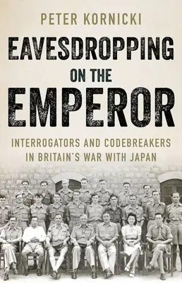 Den Kaiser belauschen: Verhörer und Codebrecher in Großbritanniens Krieg mit Japan - Eavesdropping on the Emperor: Interrogators and Codebreakers in Britain's War with Japan