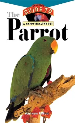 Der Papagei: Ein Leitfaden für ein glückliches und gesundes Haustier - The Parrot: An Owner's Guide to a Happy Healthy Pet