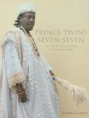 Prince Twins Seven-Seven: Seine Kunst, sein Leben in Nigeria, sein Exil in Amerika - Prince Twins Seven-Seven: His Art, His Life in Nigeria, His Exile in America