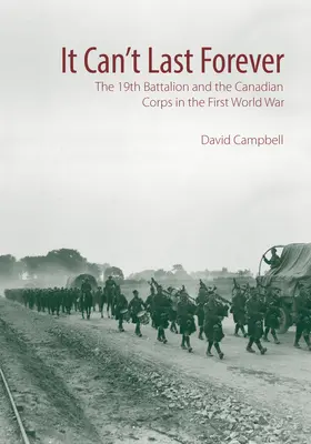 It Can't Last Forever: Das 19. Bataillon und das kanadische Korps im Ersten Weltkrieg - It Can't Last Forever: The 19th Battalion and the Canadian Corps in the First World War