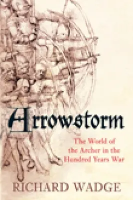 Pfeilsturm: Die Welt der Bogenschützen im Hundertjährigen Krieg - Arrowstorm: The World of the Archer in the Hundred Years War